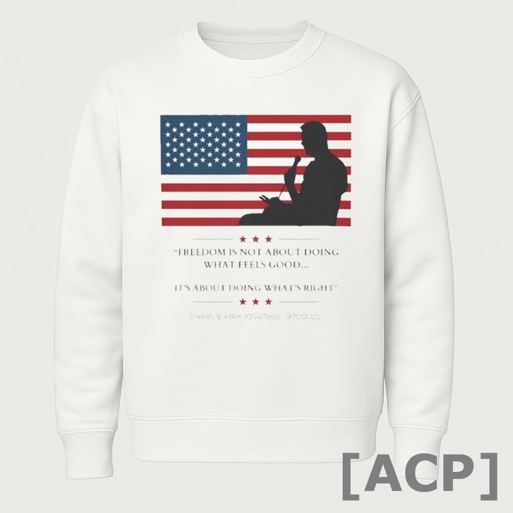 Official Charlie Kirk Freedom Is Not About Doing What Feels Good Its About Doing What Right 10 14 1993 9 10 2025 American Flag T Shirt Sweater