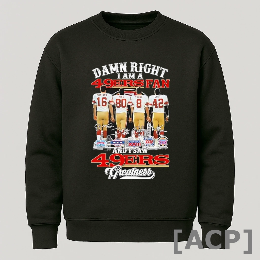 Official Damn Right I Am A San Francisco 49ers And I Saw San Francisco 49ers Greatness Signatures T Shirt Sweater
