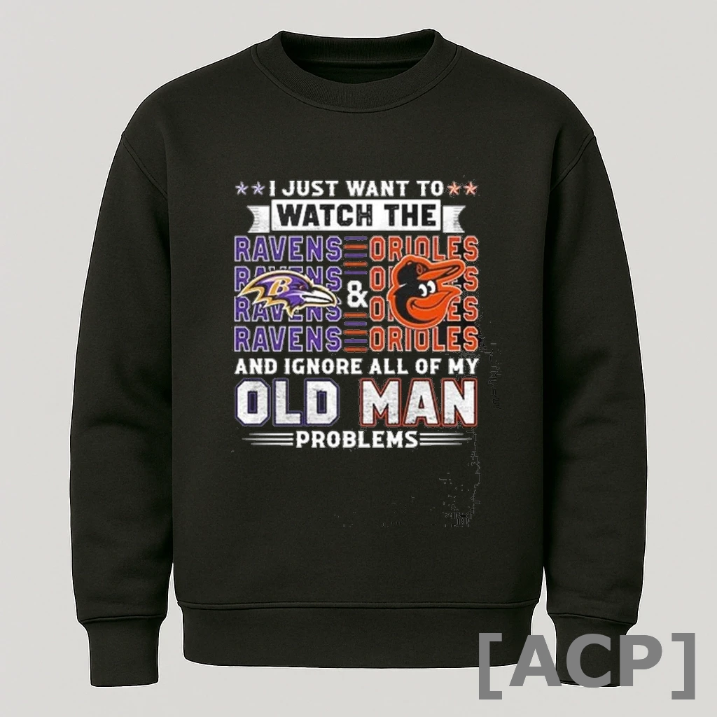 Official I Just Want To Watch The Baltimore Ravens Baltimore Orioles And Ignore All Of My Old Man Problems 2025 T Shirt Sweater