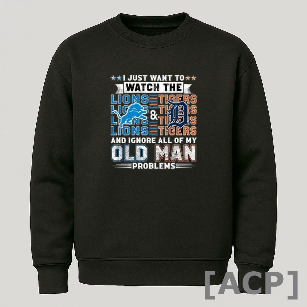 Official I Just Want To Watch The Detroit Lions Detroit Tigers And Ignore All Of My Old Man Problems 2025 T Shirt Sweater