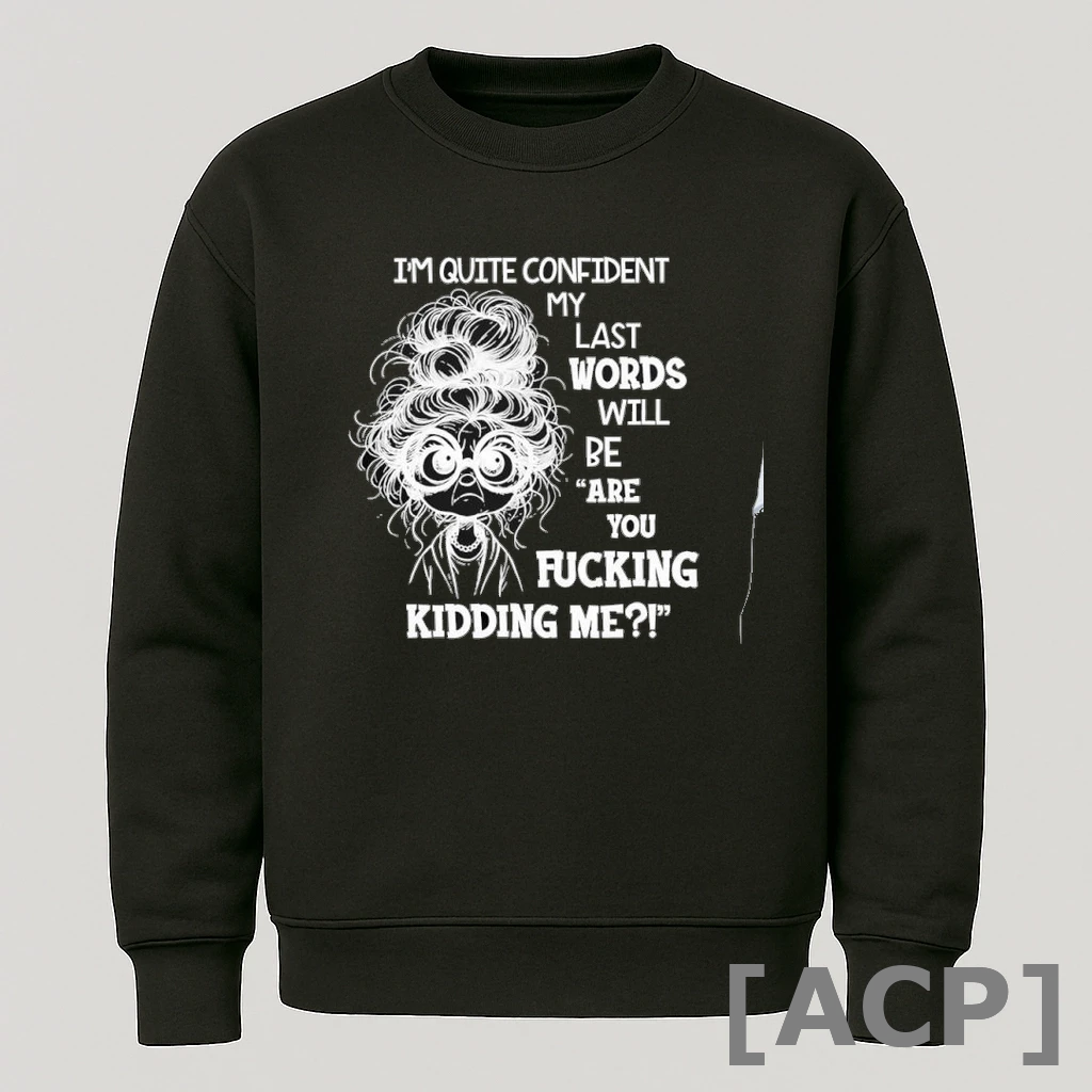 Official Im Quite Confident My Last Words Will Be Are You Fucking Kidding Me T Shirt Sweater