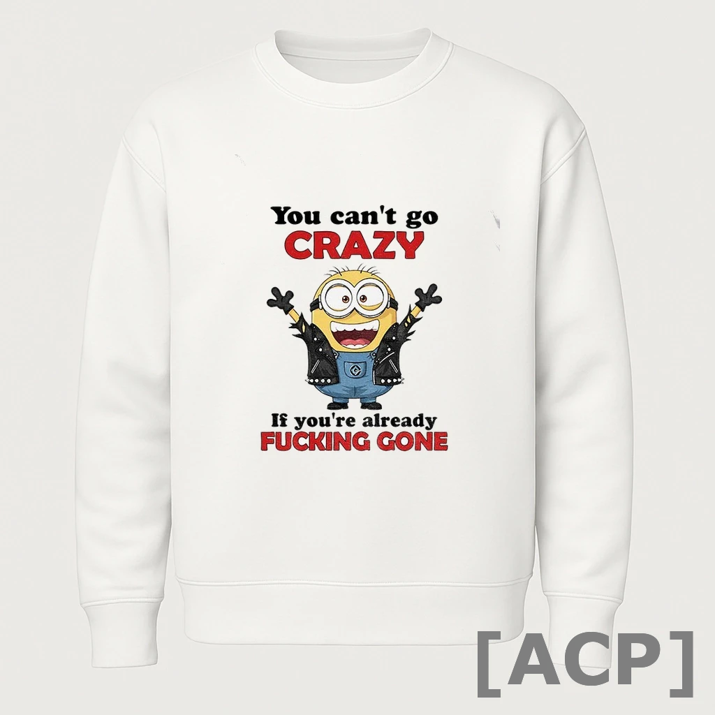 Official Minion Style Rock You Cant Go Crazy If Youre Already Fucking Gone T Shirt Sweater