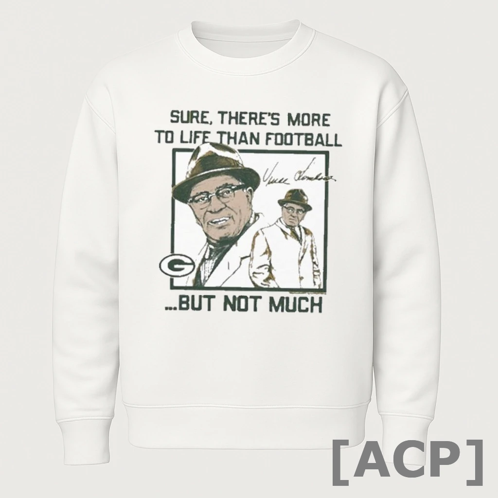 Official Vince Lombardi Sure Theres More To Life Than Football But Not Much More To Life Green Bay Packers T Shirt Sweater