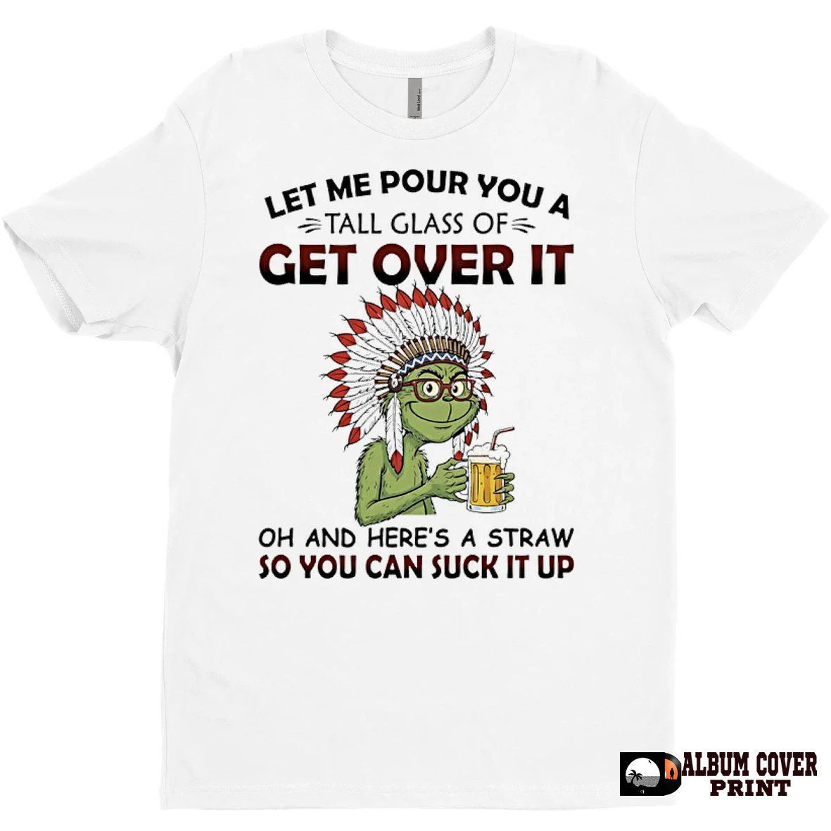 Original Grinch Beer Native American Let Me Pour You A Tall Glass Of Get Over It Oh And Heres A Straw So You Suck It Up T Shirt Sweater