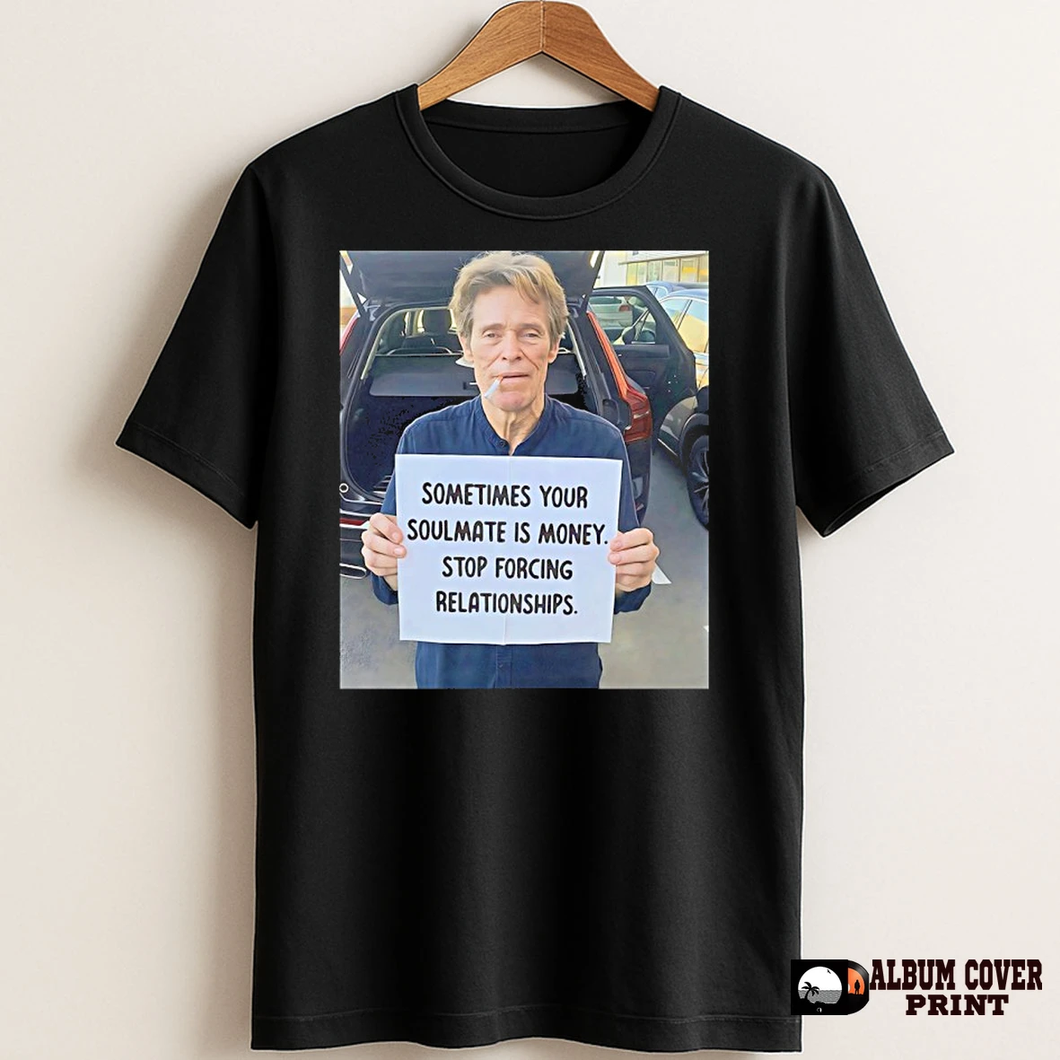 Original Willem Dafoe Sometimes Your Soulmate Is Money Stop Forcing Relationships T Shirt Sweater