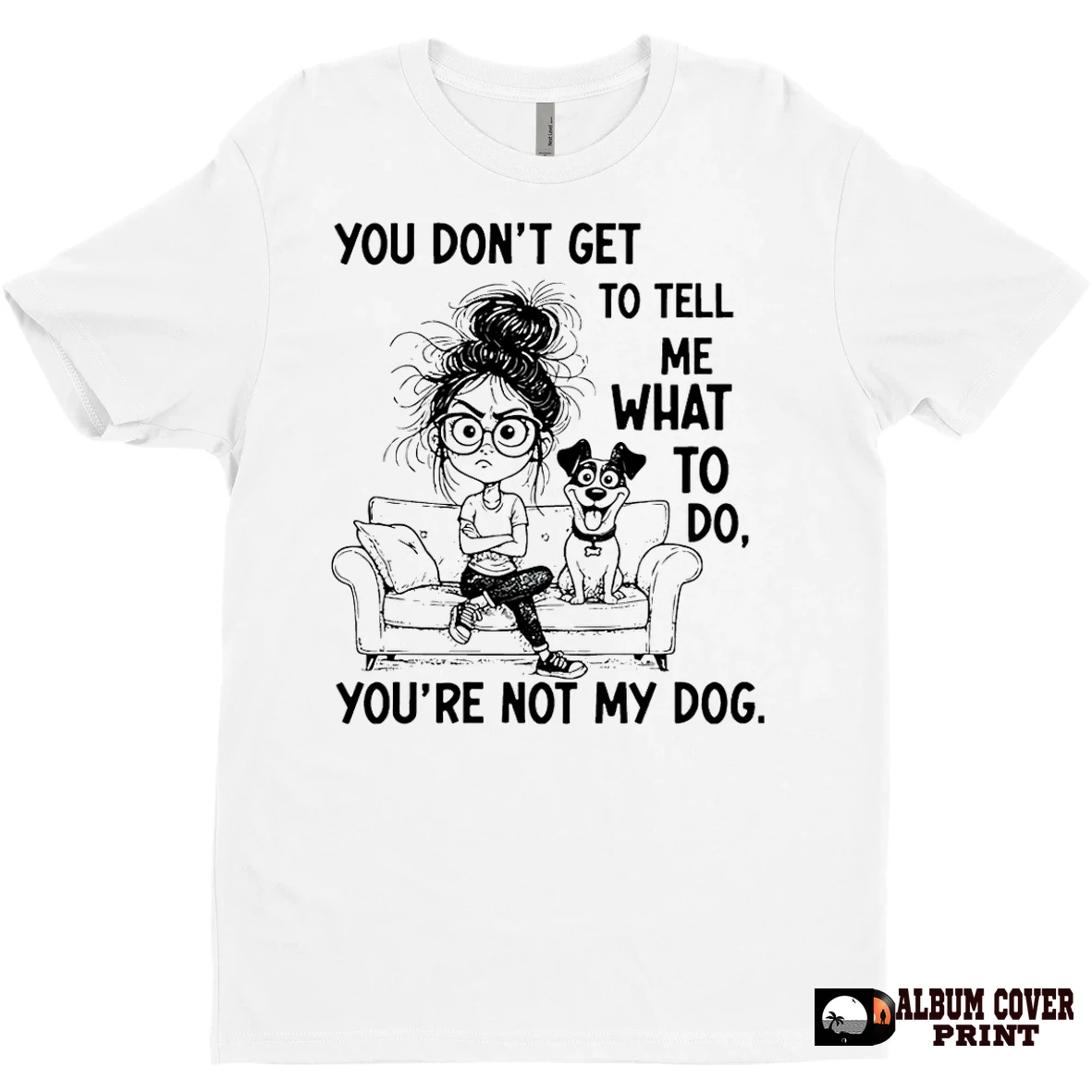 Original You Dont Get To Tell Me What To Do Youre Not My Dog T Shirt Sweater