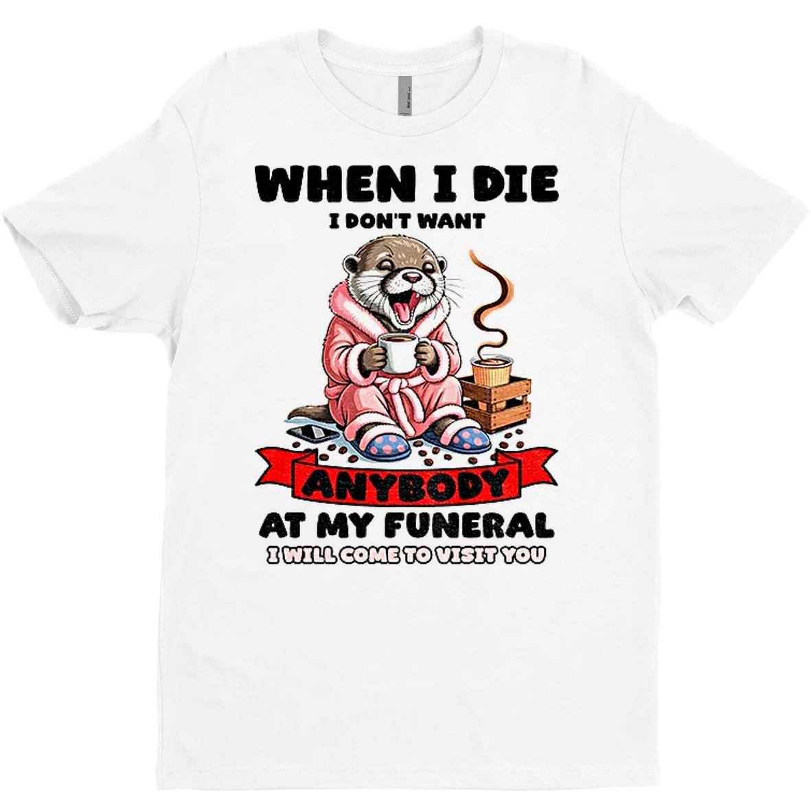 Otter When I Die I Dont Want Anybody At My Funeral I Will Come To Visit You T Shirt Sweater